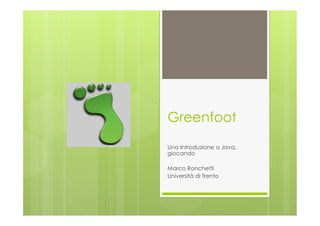 Greenfoot
Una Introduzione a Java,
giocando

Marco Ronchetti
Università di Trento
 