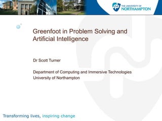 Greenfoot in Problem Solving and
Artificial Intelligence
Dr Scott Turner
Department of Computing and Immersive Technologies
University of Northampton
 