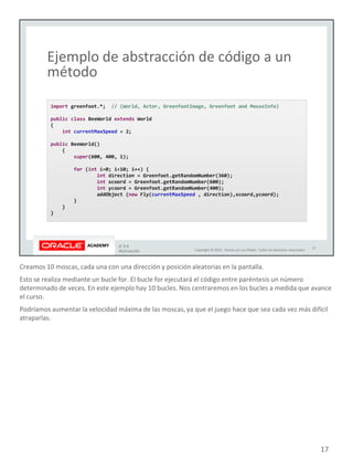 Creamos 10 moscas, cada una con una dirección y posición aleatorias en la pantalla.
Esto se realiza mediante un bucle for. El bucle for ejecutará el código entre paréntesis un número
determinado de veces. En este ejemplo hay 10 bucles. Nos centraremos en los bucles a medida que avance
el curso.
Podríamos aumentar la velocidad máxima de las moscas, ya que el juego hace que sea cada vez más difícil
atraparlas.
17
 