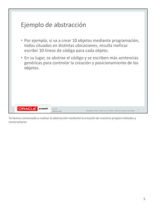 Ya hemos comenzado a realizar la abstracción mediante la creación de nuestros propios métodos y
constructores.
5
 
