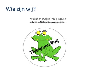 Wie zijn wij? Wij zijn The Green Frog en geven advies in Natuurbouwprojecten. The green frog 
