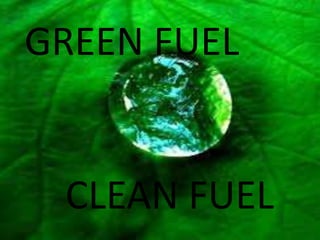 GREEN FUEL
CLEAN FUEL
 