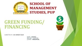 GREEN FUNDING/
FINANCING
SUBMITTED TO - DR. PARNEET KAUR
NAME – DEEPIKA
ROLL NO. – 21421702
COURSE – MBA(HHCM)
 