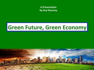 Green Future, Green Economy
A Presentation
by Guy Dauncey
 