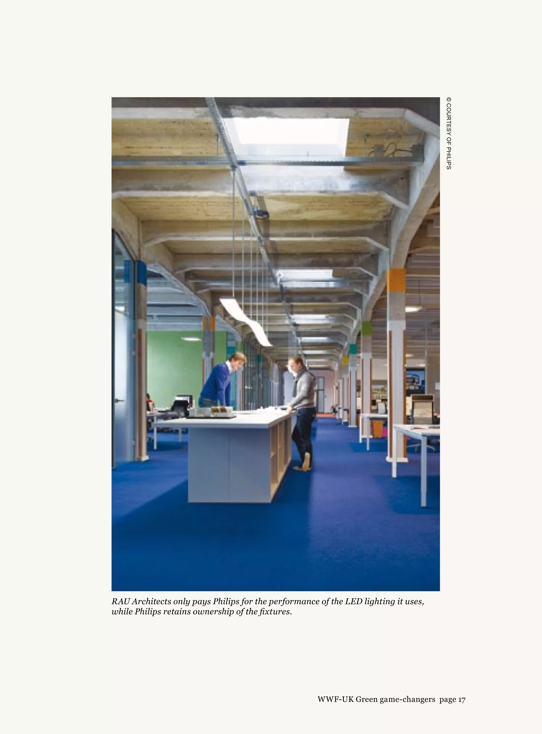 ©courtesyofphilips
RAU Architects only pays Philips for the performance of the LED lighting it uses,
while Philips retains ownership of the fixtures.
WWF-UK Green game-changers page 17
 
