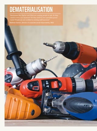 Dematerialisation
“Businesses like ZipCar and Zilok are causing people to ask: do they
need to own a car anymore? Do they need to own specialist power
tools? People are not wedded to owning stuff anymore”
Matthew Sexton, director of corporate social responsibility, BQ
 