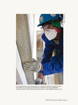 ©courtesyofBASF
A craftsman glues an insulating panel on to the facade of the East Hotel in Dubai.
The building is optimally insulated thanks to BASF’s multi-layer SENERGY
insulation system. This reduces the energy used to cool the building by 50 percent.
WWF-UK Green game-changers page 43
 