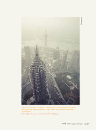 “The poor air scandal in Beijing has started to focus minds and the government
and enterprises are starting to put a lot of money into better environmental
management.”
Michael Bennet, senior adviser, Forest Trends Beijing
iSTOCKPHOTO
WWF-UK Green game-changers page 57
 