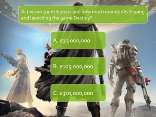 How much did Destiny make in sales on the first
day?
A. £50,000,000
B. £500,000,000
C. £900,000,000
 