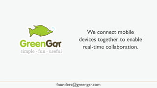 We connect mobile
devices together to enable
real-time collaboration.
founders@greengar.com
 