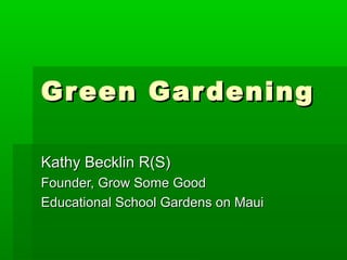 Green GardeningGreen Gardening
Kathy Becklin R(S)Kathy Becklin R(S)
Founder, Grow Some GoodFounder, Grow Some Good
Educational School Gardens on MauiEducational School Gardens on Maui
 