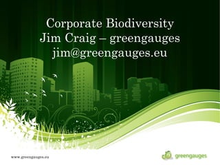 Corporate Biodiversity
             Jim Craig – greengauges
               jim@greengauges.eu




www.greengauges.eu
 