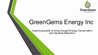 GreenGems Energy Inc
Improving quality of living through Energy Conservation
and Demand Reduction
 