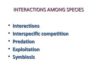 INTERACTIONS AMONG SPECIESINTERACTIONS AMONG SPECIES
• InteractionsInteractions
• Interspecific competitionInterspecific competition
• PredationPredation
• ExploitationExploitation
• SymbiosisSymbiosis
 