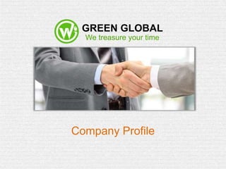 We treasure your time
Company Profile
GREEN GLOBAL
 