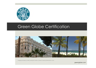 Green Globe Certification
Images provided by InterContinental Carlton Cannes & InterContinental San Juan
greenglobe.com
 