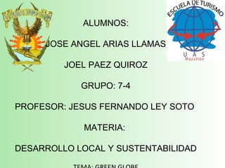 ALUMNOS:
JOSE ANGEL ARIAS LLAMAS
JOEL PAEZ QUIROZ
GRUPO: 7-4
PROFESOR: JESUS FERNANDO LEY SOTO
MATERIA:
DESARROLLO LOCAL Y SUSTENTABILIDAD
 