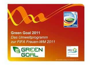 Green Goal 2011
Das Umweltprogramm
zur FIFA Frauen-WM 2011
 