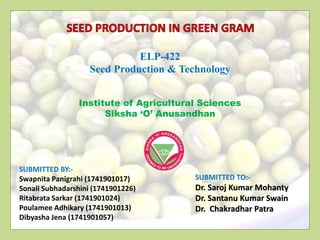 Institute of Agricultural Sciences
Siksha ‘O’ Anusandhan
SUBMITTED TO:-
Dr. Saroj Kumar Mohanty
Dr. Santanu Kumar Swain
Dr. Chakradhar Patra
SUBMITTED BY:-
Swapnita Panigrahi (1741901017)
Sonali Subhadarshini (1741901226)
Ritabrata Sarkar (1741901024)
Poulamee Adhikary (1741901013)
Dibyasha Jena (1741901057)
ELP-422
Seed Production & Technology
 