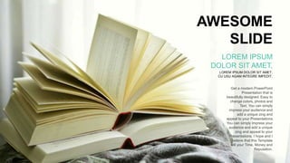 AWESOME
SLIDE
LOREM IPSUM DOLOR SIT AMET,
CU USU AGAM INTEGRE IMPEDIT.
LOREM IPSUM
DOLOR SIT AMET,
Get a modern PowerPoint
Presentation that is
beautifully designed. Easy to
change colors, photos and
Text. You can simply
impress your audience and
add a unique zing and
appeal to your Presentations.
You can simply impress your
audience and add a unique
zing and appeal to your
Presentations. I hope and I
believe that this Template
will your Time, Money and
Reputation.
 