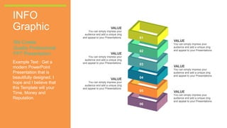 INFO
Graphic
We Create
Quality Professional
PPT Presentation
Example Text : Get a
modern PowerPoint
Presentation that is
beautifully designed. I
hope and I believe that
this Template will your
Time, Money and
Reputation.
You can simply impress your
audience and add a unique zing
and appeal to your Presentations.
VALUE
01
02
03
04
05
06
You can simply impress your
audience and add a unique zing
and appeal to your Presentations.
VALUE
You can simply impress your
audience and add a unique zing
and appeal to your Presentations.
VALUE
You can simply impress your
audience and add a unique zing
and appeal to your Presentations.
VALUE
You can simply impress your
audience and add a unique zing
and appeal to your Presentations.
VALUE
You can simply impress your
audience and add a unique zing
and appeal to your Presentations.
VALUE
 