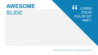 AWESOME
SLIDE
LOREM
IPSUM
DOLOR SIT
AMET,
We Create Quality Professional
PPT Presentation
LOREM IPSUM DOLOR SIT AMET, CU USU AGAM INTEGRE IMPEDIT.
 