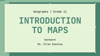 INTRODUCTION
TO MAPS
Geography | Grade 11
Seatwork
Ms. Ellen Downing
 
