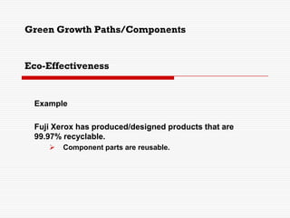 Eco-Effectiveness
Example
Fuji Xerox has produced/designed products that are
99.97% recyclable.
 Component parts are reusable.
Green Growth Paths/Components
 