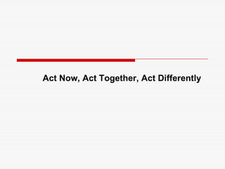 Act Now, Act Together, Act Differently
 