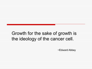 Growth for the sake of growth is
the ideology of the cancer cell.
~Edward Abbey
 