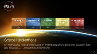 Space Hackathons 
An international hackathon focused on finding solutions to problems faced on Earth 
and in Space… 100 countries, 6 continents 
 