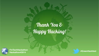 Thank You & 
Happy Hacking! 
FinTechHackathon! 
Hackathon#2014 
#GreenHackfest 
