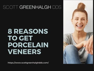 8 REASONS
TO GET
PORCELAIN
VENEERS
https://www.scottgreenhalghdds.com/
 