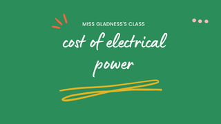 cost of electrical
power
MISS GLADNESS'S CLASS
 