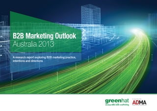 B2B Marketing Outlook Australia 2013




B2B Marketing Outlook
Australia 2013
A research report exploring B2B marketing practice,
intentions and directions




                                                                                   In association with




                                                      measurable b2b marketing
 