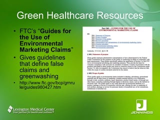 Green Healthcare Resources FTC’s “ Guides for the Use of Environmental Marketing Claims ” Gives guidelines  that define false claims and greenwashing http://www.ftc.gov/bcp/grnrule/guides980427.htm 