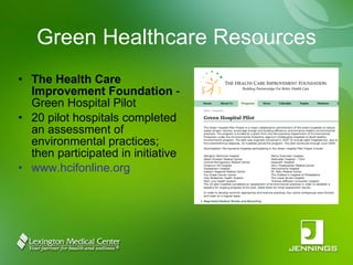 Green Healthcare Resources The Health Care Improvement Foundation  - Green Hospital Pilot  20 pilot hospitals completed an assessment of environmental practices; then participated in initiative www.hcifonline.org 