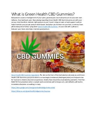 What is Green Health CBD Gummies?
Bad posture causes a misalignment of your spine, greatest puts too much pressure on your own own
tailbone, thus leading to pain. Stop placing regarding Green Health CBD Gummies pressure with your
coccyx, truly therefore maintain right posture at year 'round. Using an seats or back support cushion
helps maintain your proper posture while based. And when you lie down on your bed, a memory foam
pillow always be of allow. Lying down Green Health CBD Gummies on your side with a pillow in
between your knees also helps maintain good posture.
Green Health CBD Gummies Ingredients The skin on the foot of the heel (plantar calcaneous), and Green
Health CBD Gummies your joints where our toes begin (metatarsal phalangeal joints) are frequent sites
for hard corns (heloma durum) to experience. Ideally these should be enucleated by podiatrist. Pest Pain
Relief Oil free procedure when a scalpel works extremely well to heaps corn, and defiantly will lead to
immediate alleviation on walking in many.
https://sites.google.com/view/greenhealthcbdgummiesorder/
https://dmocoz.com/greenhealthcbdgummies-buynow
 