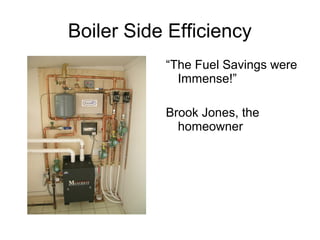 Boiler Side Efficiency
“The Fuel Savings were
Immense!”
Brook Jones, the
homeowner
 