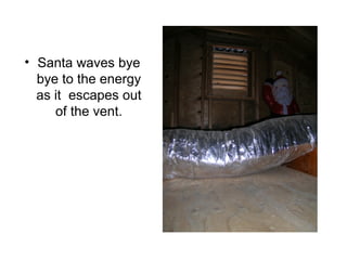 • Santa waves bye
bye to the energy
as it escapes out
of the vent.
 