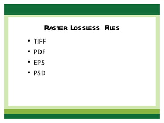 Raster Lossless Files
•   TIFF
•   PDF
•   EPS
•   PSD
 