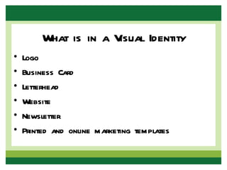 What is in a Visual Identity
•   Logo
•   Business Card
•   Letterhead
•   Website
•   Newsletter
•   Printed and online marketing templates
 