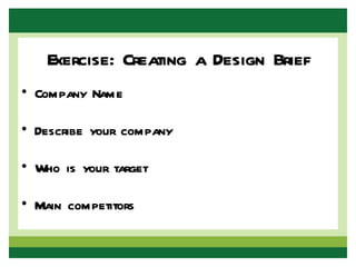 Exercise: Creating a Design Brief
• Company Name

• Describe your company

• Who is your target

• Main competitors
 