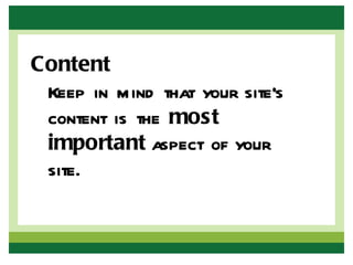 Content
 Keep in mind that your site’s
 content is the most
 important aspect of your
 site.
 