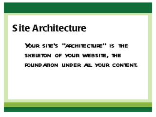 S ite Architecture
  Y site’s “architecture” is the
   our
  skeleton of your website, the
  foundation under all your content.
 