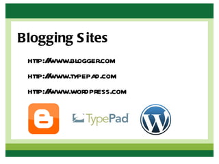 Blogging S ites
 http:/www.blogger.com
       /
 http:/www.typepad.com
       /
 http:/www.wordpress.com
       /
 