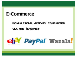 E-Commerce
  Commercial activity conducted
  via the Internet
 