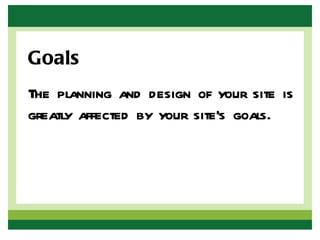 Goals
The planning and design of your site is
greatly affected by your site’s goals.
 