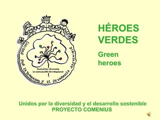 Unidos por la diversidad y el desarrollo sostenible PROYECTO COMENIUS  HÉROES VERDES Green heroes 