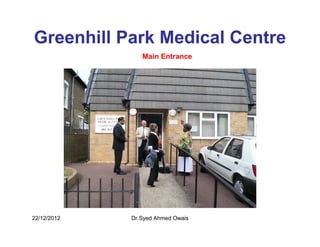 Greenhill Park Medical Centre
                Main Entrance




22/12/2012   Dr.Syed Ahmed Owais
 